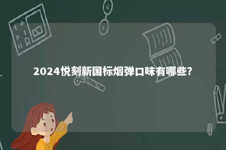 2024悦刻新国标烟弹口味有哪些？ 